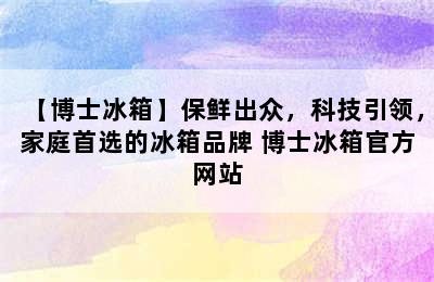 【博士冰箱】保鲜出众，科技引领，家庭首选的冰箱品牌 博士冰箱官方网站